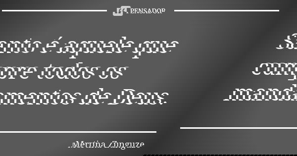 Santo é aquele que cumpre todos os mandamentos de Deus.... Frase de Mertina Zunguze.