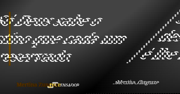 Só Deus sabe o destino que cada um é lhe reservado.... Frase de Mertina Zunguze.