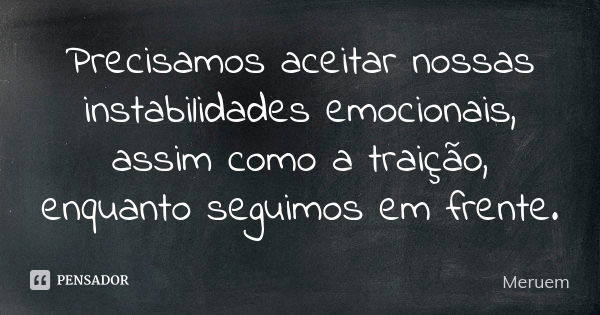 Precisamos aceitar nossas instabilidades emocionais, assim como a traição, enquanto seguimos em frente.... Frase de Meruem.