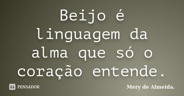 Beijo é linguagem da alma que só o coração entende.... Frase de Mery de Almeida.