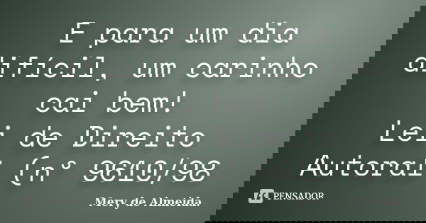 E para um dia difícil, um carinho cai bem! Lei de Direito Autoral (nº 9610/98... Frase de Mery de Almeida..