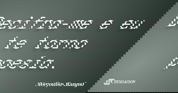 Decifra-me e eu te torno poesia.... Frase de Meryellen Rangel..