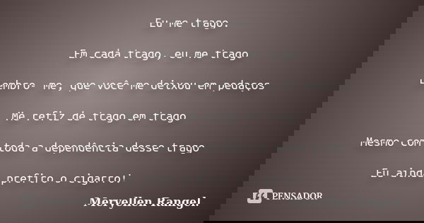 Eu me trago. Em cada trago, eu me trago Lembro- me, que você me deixou em pedaços Me refiz de trago em trago Mesmo com toda a dependência desse trago Eu ainda p... Frase de Meryellen Rangel..