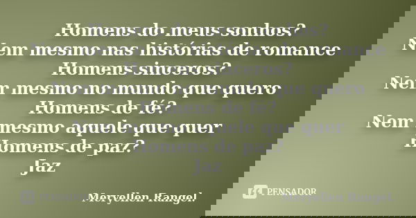 Homens do meus sonhos? Nem mesmo nas histórias de romance Homens sinceros? Nem mesmo no mundo que quero Homens de fé? Nem mesmo aquele que quer Homens de paz? J... Frase de Meryellen Rangel..