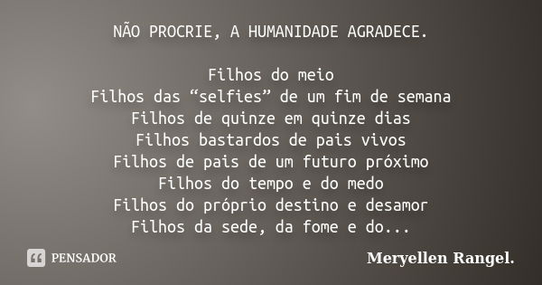 NÃO PROCRIE, A HUMANIDADE AGRADECE. Filhos do meio Filhos das “selfies” de um fim de semana Filhos de quinze em quinze dias Filhos bastardos de pais vivos Filho... Frase de Meryellen Rangel..