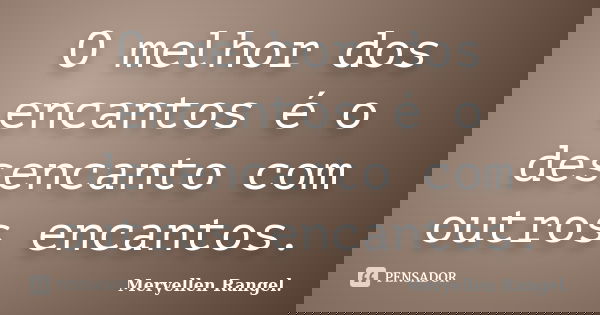 O melhor dos encantos é o desencanto com outros encantos.... Frase de Meryellen Rangel..