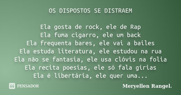 OS DISPOSTOS SE DISTRAEM Ela gosta de rock, ele de Rap Ela fuma cigarro, ele um back Ela frequenta bares, ele vai a bailes Ela estuda literatura, ele estudou na... Frase de Meryellen Rangel..