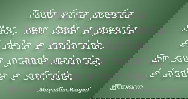 Tudo vira poesia Mas, nem toda a poesia é bela e colorida. Em sua grande maioria, é árdua e sofrida.... Frase de Meryellen Rangel..