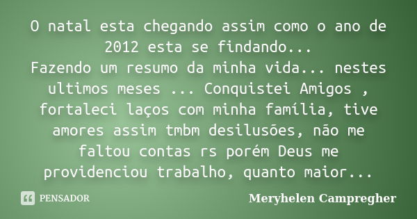 O natal esta chegando assim como o ano de 2012 esta se findando... Fazendo um resumo da minha vida... nestes ultimos meses ... Conquistei Amigos , fortaleci laç... Frase de Meryhelen Campregher.