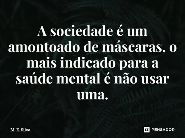 A sociedade é um amontoado de máscaras, o mais indicado para a saúde mental é não usar uma.⁠... Frase de M. E. Silva..