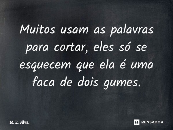 ⁠Muitos usam as palavras para cortar, eles só se esquecem que ela é uma faca de dois gumes.... Frase de M. E. Silva..
