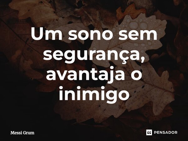 ⁠Um sono sem segurança, avantaja o inimigo... Frase de Messi Grum.
