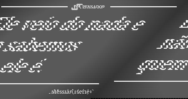 Ele veio do nada e não sabemos quem ele é.... Frase de Messiah (série).