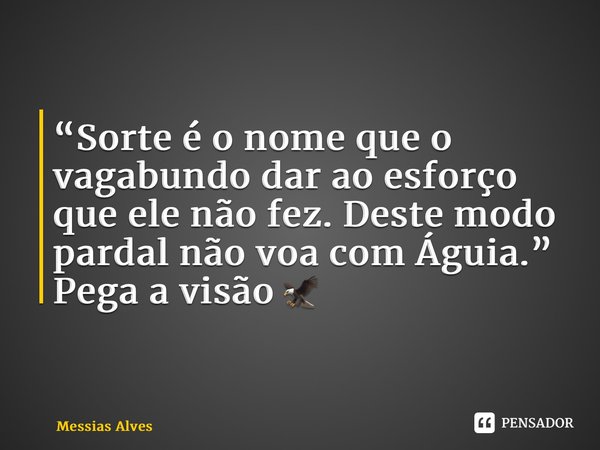 ⁠“Sorte é o nome que o vagabundo dar ao esforço que ele não fez. Deste modo pardal não voa com Águia.” Pega a visão 🦅... Frase de Messias Alves.