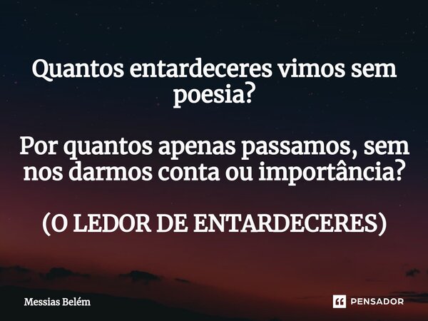 ⁠Quantos entardeceres vimos sem poesia? Por quantos apenas passamos, sem nos darmos conta ou importância? (O LEDOR DE ENTARDECERES)... Frase de Messias Belém.