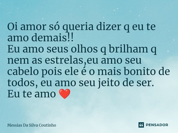 ⁠Oi amor só queria dizer q eu te amo demais!! Eu amo seus olhos q brilham q nem as estrelas,eu amo seu cabelo pois ele é o mais bonito de todos, eu amo seu jeit... Frase de Messias Da Silva Coutinho.
