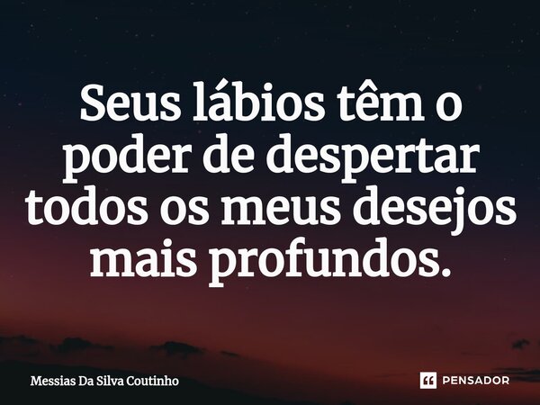 Seus lábios têm o poder de despertar todos os meus desejos mais profundos.⁠... Frase de Messias Da Silva Coutinho.