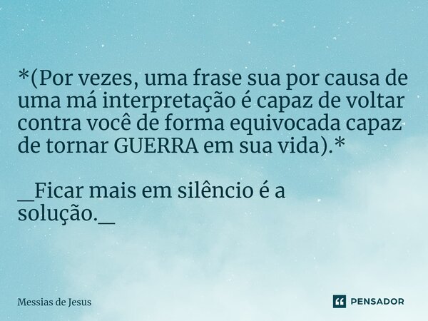 ⁠*(Por vezes, uma frase sua por causa de uma má interpretação é capaz de voltar contra você de forma equivocada capaz de tornar GUERRA em sua vida).* _Ficar mai... Frase de Messias de Jesus.