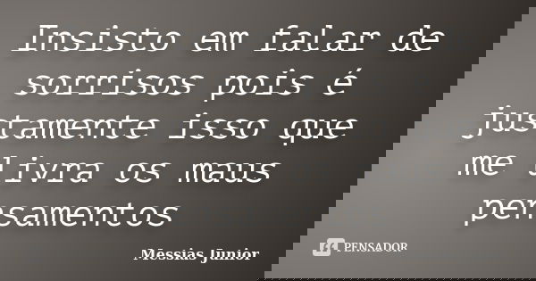 Insisto em falar de sorrisos pois é justamente isso que me livra os maus pensamentos... Frase de Messias Junior.