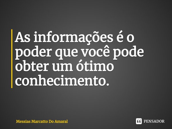 ⁠As informações é o poder que você pode obter um ótimo conhecimento.... Frase de Messias Marcatto Do Amaral.
