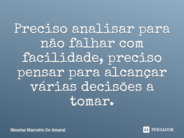 ⁠Preciso analisar para não falhar com facilidade, preciso pensar para alcançar várias decisões a tomar.... Frase de Messias Marcatto Do Amaral.