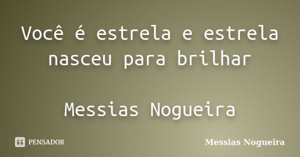 Você é estrela e estrela nasceu para brilhar Messias Nogueira... Frase de Messias Nogueira.