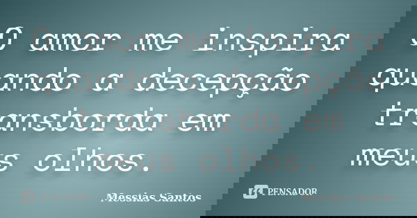 O amor me inspira quando a decepção transborda em meus olhos.... Frase de Messias Santos.