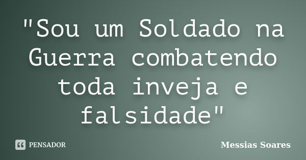 "Sou um Soldado na Guerra combatendo toda inveja e falsidade"... Frase de Messias Soares.