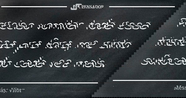 Preciso vomitar toda essa tristeza pra fora, me sinto sufocado cada vez mais.... Frase de Messias, Vitor.