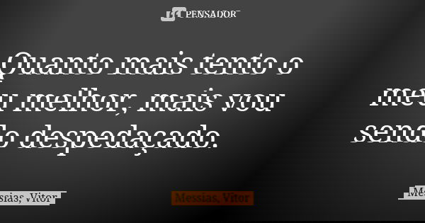 Quanto mais tento o meu melhor, mais vou sendo despedaçado.... Frase de Messias, Vitor.