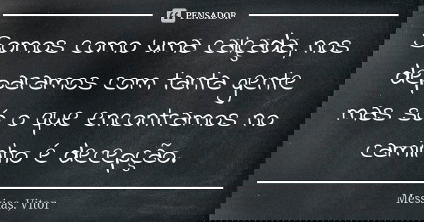 Somos como uma calçada, nos deparamos com tanta gente mas só o que encontramos no caminho é decepção.... Frase de Messias, Vitor.