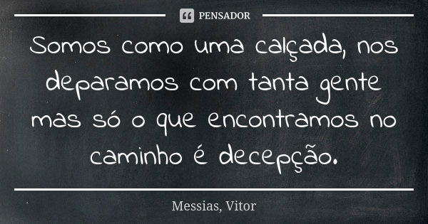 Somos como uma calçada, nos deparamos com tanta gente mas só o que encontramos no caminho é decepção.... Frase de Messias, Vitor.