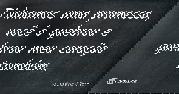 Tínhamos uma promessa, você à quebrou e quebrou meu coração também.... Frase de Messias, Vitor.