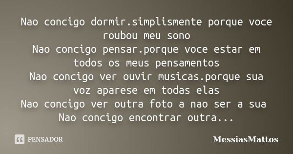 Nao concigo dormir.simplismente porque voce roubou meu sono Nao concigo pensar.porque voce estar em todos os meus pensamentos Nao concigo ver ouvir musicas.porq... Frase de MessiasMattos.