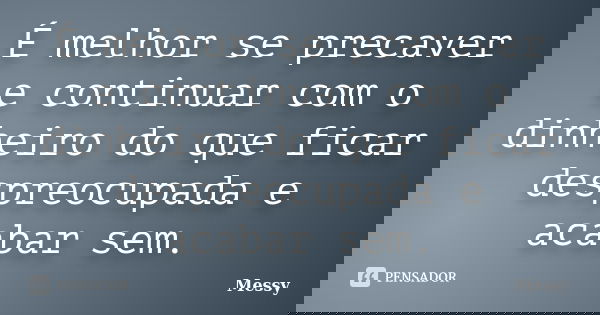 É melhor se precaver e continuar com o dinheiro do que ficar despreocupada e acabar sem.... Frase de Messy.