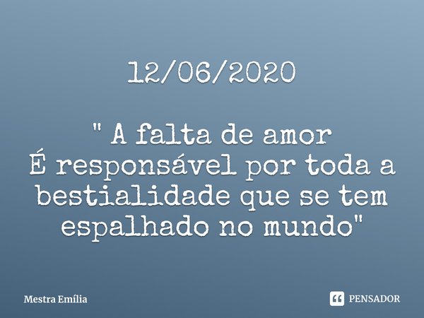 12/06/2020 ⁠" A falta de amor
É responsável por toda a bestialidade que se tem espalhado no mundo "... Frase de Mestra Emília.