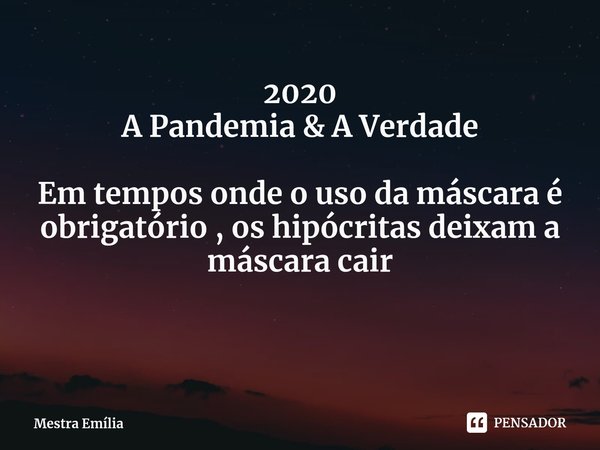 ⁠2020
A Pandemia & A Verdade Em tempos onde o uso da máscara é obrigatório , os hipócritas deixam a máscara cair... Frase de Mestra Emília.