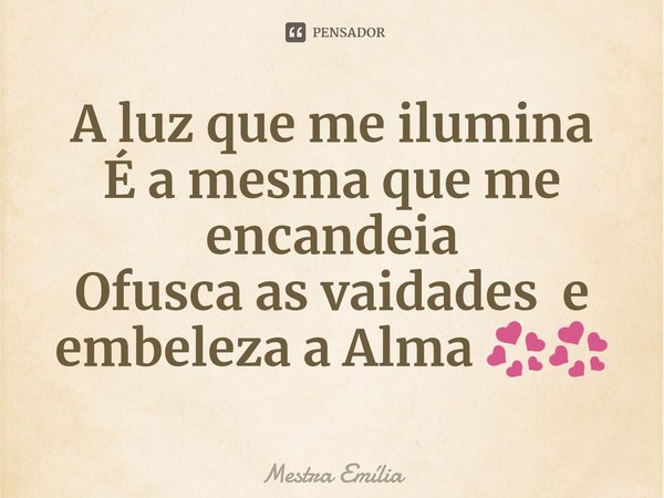 ⁠A luz que me ilumina
É a mesma que me encandeia
Ofusca as vaidades e embeleza a Alma 💞💞... Frase de Mestra Emília.