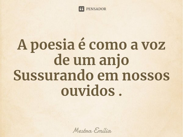 ⁠A poesia é como a voz de um anjo
Sussurando em nossos ouvidos .... Frase de Mestra Emília.