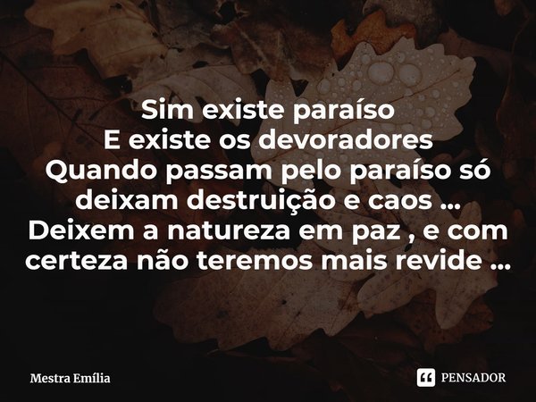 ⁠Sim existe paraíso
E existe os devoradores
Quando passam pelo paraíso só deixam destruição e caos ...
Deixem a natureza em paz , e com certeza não teremos mais... Frase de Mestra Emília.