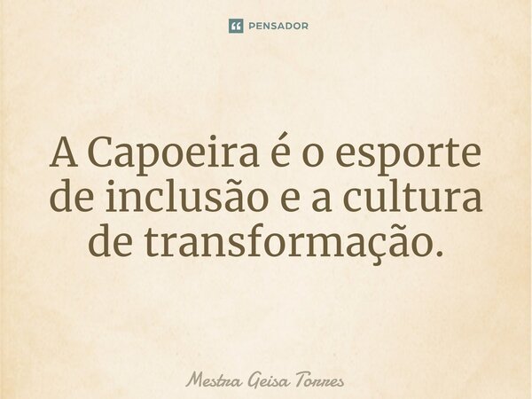 ⁠A Capoeira é o esporte de inclusão e a cultura de transformação.... Frase de Mestra Geisa Torres.