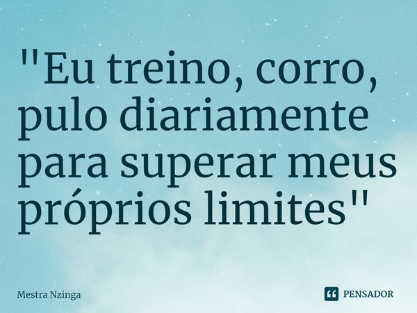 "⁠Eu treino, corro, pulo diariamente para superar meus próprios limites "... Frase de Mestra Nzinga.