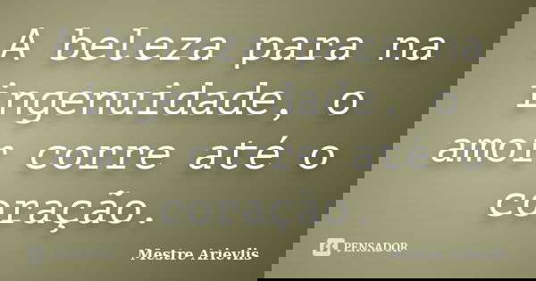 A beleza para na ingenuidade, o amor corre até o coração.... Frase de Mestre Ariévlis.