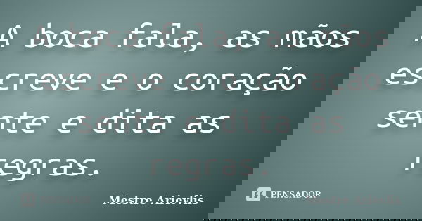 A boca fala, as mãos escreve e o coração sente e dita as regras.... Frase de Mestre Ariévlis.