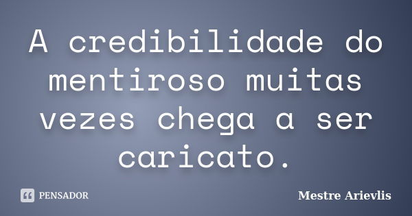 A credibilidade do mentiroso muitas vezes chega a ser caricato.... Frase de Mestre Ariévlis.