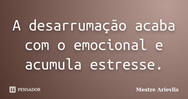 A desarrumação acaba com o emocional e acumula estresse.... Frase de Mestre Ariévlis.