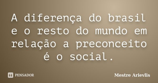 A diferença do brasil e o resto do mundo em relação a preconceito é o social.... Frase de Mestre Ariévlis.