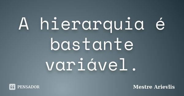 A hierarquia é bastante variável.... Frase de Mestre Ariévlis.