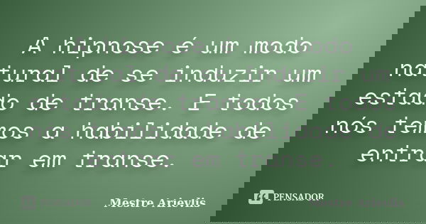 A hipnose é um modo natural de se induzir um estado de transe. E todos nós temos a habilidade de entrar em transe.... Frase de Mestre Ariévlis.