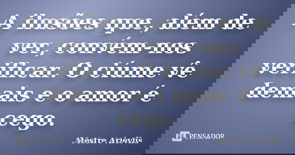 A ilusões que, além de ver, convém-nos verificar. O ciúme vê demais e o amor é cego.... Frase de Mestre Ariévlis.